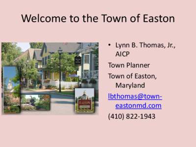 Welcome to the Town of Easton • Lynn B. Thomas, Jr., AICP Town Planner Town of Easton, Maryland