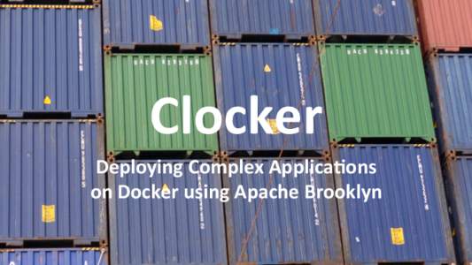 Clocker	
   Deploying	
  Complex	
  Applica3ons	
   on	
  Docker	
  using	
  Apache	
  Brooklyn	
   Deploying	
  Complex	
  Applica1ons	
  on	
   Docker	
  using	
  Apache	
  Brooklyn	
  