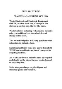 FREE RECYCLING WASTE MANAGEMENT ACT 1996 Waste Electrical and Electronic Equipment (WEEE) is taken back free of charge in this store on a one-for-one, like for-like basis. Waste batteries including rechargeable batteries