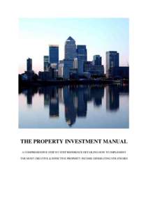 THE PROPERTY INVESTMENT MANUAL A COMPREHENSIVE STEP BY STEP REFERENCE DETAILING HOW TO IMPLEMENT THE MOST CREATIVE & EFFECTIVE PROPERTY INCOME GENERATING STRATEGIES Publishers and Disclaimers All of the information cont