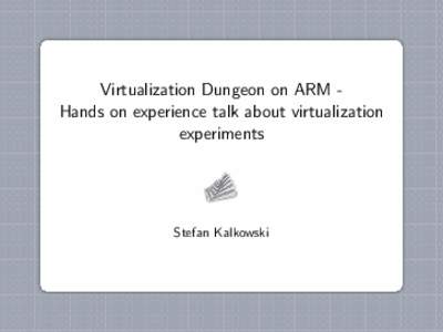 Virtualization Dungeon on ARM Hands on experience talk about virtualization experiments Stefan Kalkowski  Outline