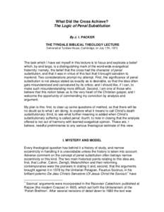 What Did the Cross Achieve? The Logic of Penal Substitution By J. I. PACKER THE TYNDALE BIBLICAL THEOLOGY LECTURE Delivered at Tyndale House, Cambridge, on July 17th, 1973