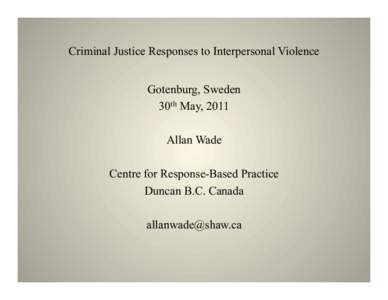 Criminal Justice Responses to Interpersonal Violence Gotenburg, Sweden 30th May, 2011 Allan Wade Centre for Response-Based Practice Duncan B.C. Canada