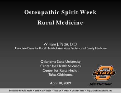 Osteopathic Spirit Week Rural Medicine William J. Pettit, D.O.  Associate Dean for Rural Health & Associate Professor of Family Medicine