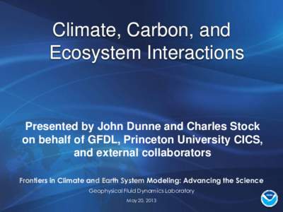 Climate, Carbon, and Ecosystem Interactions Presented by John Dunne and Charles Stock on behalf of GFDL, Princeton University CICS, and external collaborators