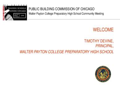 PUBLIC BUILDING COMMISSION OF CHICAGO Walter Payton College Preparatory High School Community Meeting WELCOME TIMOTHY DEVINE, PRINCIPAL,
