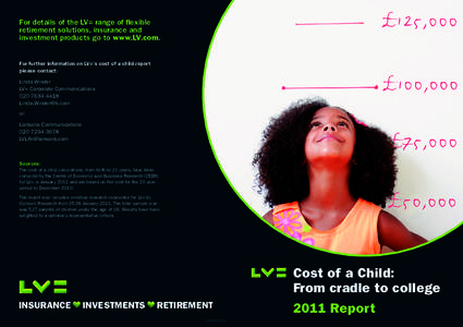 For details of the LV= range of flexible retirement solutions, insurance and investment products go to www.LV.com. For further information on LV=’s cost of a child report please contact: Linda Winder