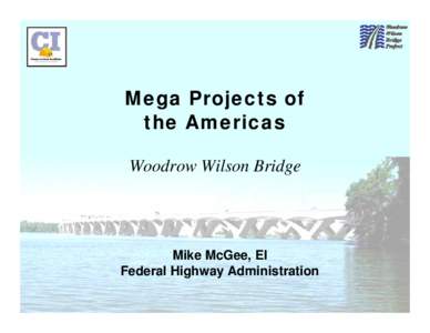 Mega Projects of the Americas Woodrow Wilson Bridge Mike McGee, EI Federal Highway Administration