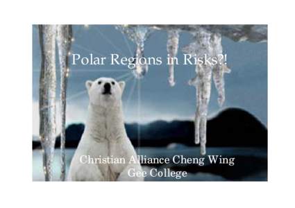 Polar Regions in Risks?!  Christian Alliance Cheng Wing Gee College  Abstract