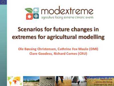 Scenarios for future changes in extremes for agricultural modelling Ole Bøssing Christensen, Cathrine Fox Maule (DMI) Clare Goodess, Richard Cornes (CRU)  ModExtreme