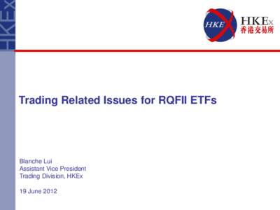 Trading Related Issues for RQFII ETFs  Blanche Lui Assistant Vice President Trading Division, HKEx 19 June 2012