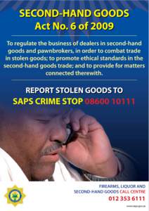 SECOND-HAND GOODS Act No. 6 of 2009 To regulate the business of dealers in second-hand goods and pawnbrokers, in order to combat trade in stolen goods; to promote ethical standards in the second-hand goods trade; and to 