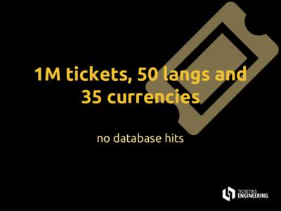 1M tickets, 50 langs and 35 currencies no database hits @jgargallo Jose Gargallo