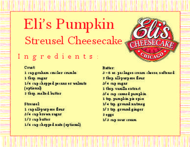 Eli’s Pumpkin Streusel Cheesecake I n g r e d i e n t s : Crust: 1 cup graham cracker crumbs 1 tbsp. sugar