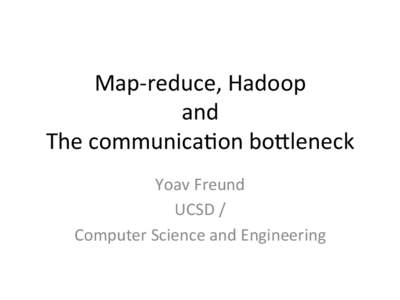 Map-­‐reduce,	
  Hadoop	
   and	
   The	
  communica3on	
  bo5leneck	
   Yoav	
  Freund	
   UCSD	
  /	
  	
   Computer	
  Science	
  and	
  Engineering	
  