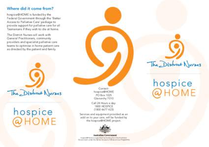 Where did it come from? hospice@HOME is funded by the Federal Government through the ‘Better Access to Palliative Care’ package to provide support for palliative care for all Tasmanians if they wish to die at home.