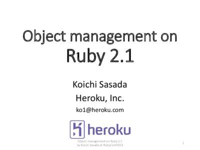 Object management on  Ruby 2.1 Koichi Sasada Heroku, Inc. [removed]