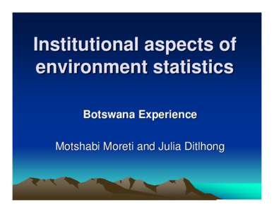 Institutional aspects of environment statistics Botswana Experience Motshabi Moreti and Julia Ditlhong  Background