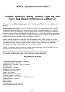 Plantation, Agro Based, Farming, Cultivation, Ginger, Pig, Cattle, Poultry, Goat, Sheep, Coir Pith Products and Mushroom We can provide you detailed project reports on the following topics. Please select the projects of 