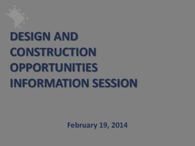 DESIGN AND CONSTRUCTION OPPORTUNITIES INFORMATION SESSION February 19, 2014