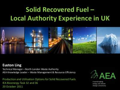 Solid Recovered Fuel – Local Authority Experience in UK Euston Ling Technical Manager – North London Waste Authority AEA Knowledge Leader – Waste Management & Resource Efficiency