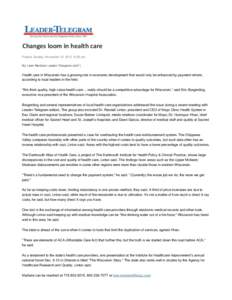 Changes loom in health care Posted: Sunday, November 18, [removed]:00 am By Liam Marlaire Leader-Telegram staff | Health care in Wisconsin has a growing role in economic development that would only be enhanced by payment r