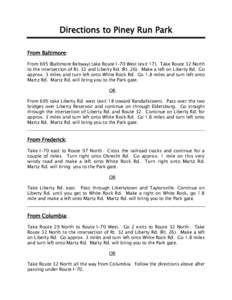 Directions to Piney Run Park From Baltimore: From 695 (Baltimore Beltway) take Route I-70 West (exit 17). Take Route 32 North to the intersection of Rt. 32 and Liberty Rd. (Rt[removed]Make a left on Liberty Rd. Go approx. 