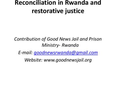 Reconciliation in Rwanda and restorative justice Contribution of Good News Jail and Prison Ministry- Rwanda E-mail: [removed]