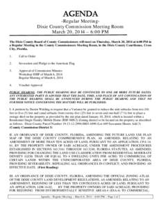 AGENDA  -Regular MeetingDixie County Commission Meeting Room March 20, 2014 – 6:00 PM The Dixie County Board of County Commissioners will meet on Thursday, March 20, 2014 at 6:00 PM in a Regular Meeting in the County C