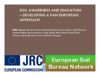 SOIL AWARENESS AND EDUCATION – DEVELOPING A PAN EUROPEAN APPROACH Willie Towers*, Rachel Creamer, Gabriele Broll, Frederic Darboux, Olaf Duewel, Stephen Hallett, Beata Houskova, Franc Lobnik, Erika Micheli, Pandi Zdrul