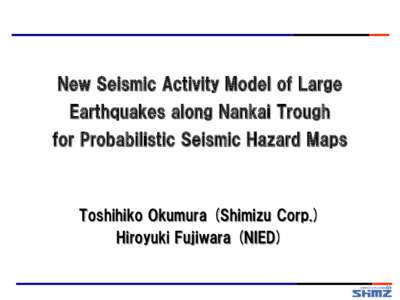 New Seismic Activity Model of Large Earthquakes along Nankai Trough for Probabilistic Seismic Hazard Maps Toshihiko Okumura (Shimizu Corp.) Hiroyuki Fujiwara (NIED)