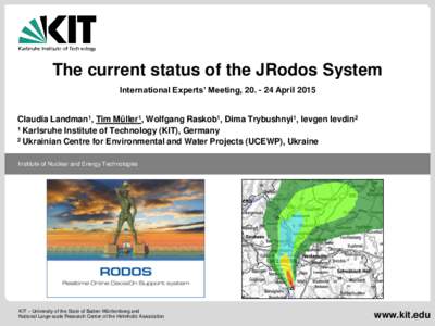 The current status of the JRodos System International Experts’ Meeting, April 2015 Claudia Landman1, Tim Müller1, Wolfgang Raskob1, Dima Trybushnyi1, Ievgen Ievdin2 1 Karlsruhe Institute of Technology (KIT), 