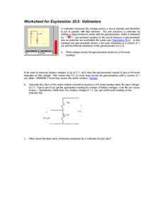 Worksheet for Exploration 30.5: Voltmeters A voltmeter measures the voltage across a circuit element and therefore is put in parallel with that element. We can construct a voltmeter by placing a large resistor in series 