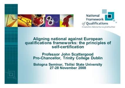 Aligning national against European qualifications frameworks: the principles of self-certification Professor John Scattergood Pro-Chancellor, Trinity College Dublin Bologna Seminar, Tbilisi State University
