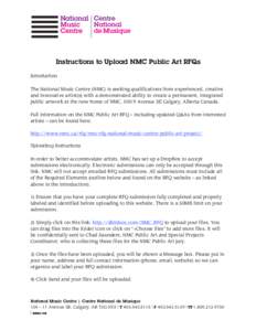 Instructions to Upload NMC Public Art RFQs Introduction The National Music Centre (NMC) is seeking qualifications from experienced, creative and innovative artist(s) with a demonstrated ability to create a permanent, int