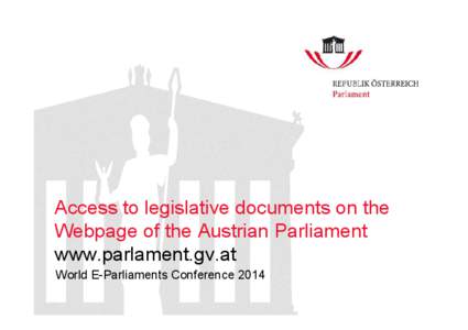 Access to legislative documents on the Webpage of the Austrian Parliament www.parlament.gv.at World E-Parliaments Conference 2014  Transparency of the Legislative Process