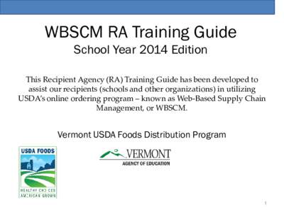 WBSCM RA Training Guide School Year 2014 Edition This Recipient Agency (RA) Training Guide has been developed to assist our recipients (schools and other organizations) in utilizing USDA’s online ordering program – k