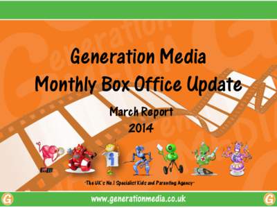 Generation Media Monthly Box Office Update March Report 2014  “The UK’s No.1 Specialist Kids and Parenting Agency”