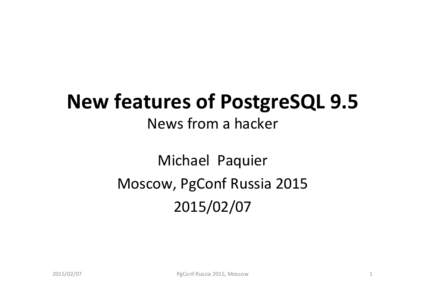 New	
  features	
  of	
  PostgreSQL	
  9.5	
   News	
  from	
  a	
  hacker	
   Michael	
  	
  Paquier	
   Moscow,	
  PgConf	
  Russia	
  2015	
  	
  	
   [removed]	
  