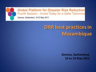 DRR best practices in Mozambique Geneva, Switzerland, 19 to 23 May 2013