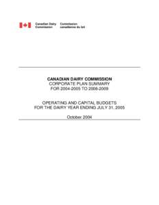CANADIAN DAIRY COMMISSION CORPORATE PLAN SUMMARY FOR[removed]TO[removed]OPERATING AND CAPITAL BUDGETS FOR THE DAIRY YEAR ENDING JULY 31, 2005 October 2004