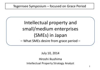 Tegernsee Symposium – focused on Grace Period  Intellectual property and small/medium enterprises (SMEs) in Japan – What SMEs desire from grace period –