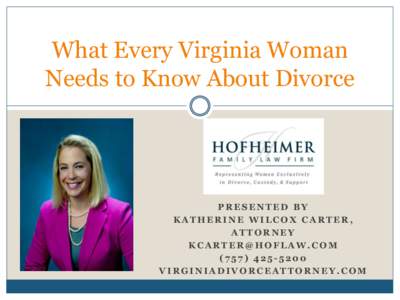 What Every Virginia Woman Needs to Know About Divorce PRESENTED BY KATHERINE WILCOX CARTER, ATTORNEY