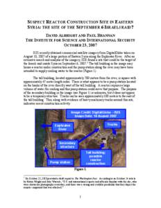SUSPECT REACTOR CONSTRUCTION SITE IN EASTERN SYRIA: THE SITE OF THE SEPTEMBER 6 ISRAELI RAID? DAVID ALBRIGHT AND PAUL BRANNAN THE INSTITUTE FOR SCIENCE AND INTERNATIONAL SECURITY OCTOBER 23, 2007 ISIS recently obtained c
