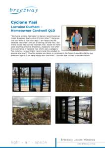 Cyclone Yasi Lorraine Durham – Homeowner Cardwell QLD “We had a window fabricator in Darwin recommend we install Breezway dual control 152mm Altair™ Galleries into our home a few years ago. I am happy we did