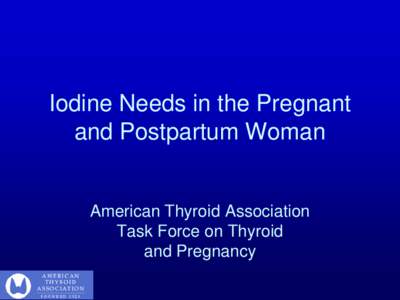Iodine Needs in the Pregnant and Postpartum Woman American Thyroid Association Task Force on Thyroid and Pregnancy