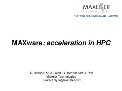 MAXware: acceleration in HPC  R. Dimond, M. J. Flynn, O. Mencer and O. Pell Maxeler Technologies contact: 