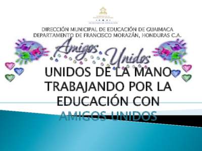 DIRECCIÓN MUNICIPAL DE EDUCACIÓN DE GUAIMACA DEPARTAMENTO DE FRANCISCO MORAZÁN, HONDURAS C.A. UNIDOS DE LA MANO TRABAJANDO POR LA EDUCACIÓN CON