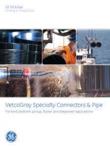 GE Oil & Gas Drilling & Production VetcoGray Specialty Connectors & Pipe For land, platform, jackup, floater and deepwater applications