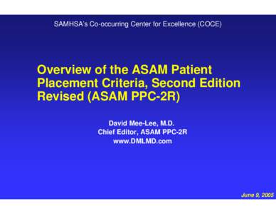 SAMHSA’s Co-occurring Center for Excellence (COCE)  Overview of the ASAM Patient Placement Criteria, Second Edition Revised (ASAM PPC-2R) David Mee-Lee, M.D.